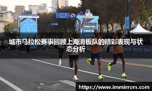 城市马拉松赛事回顾上海滑板队的精彩表现与状态分析