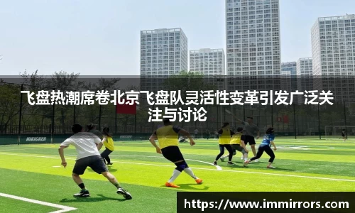 飞盘热潮席卷北京飞盘队灵活性变革引发广泛关注与讨论