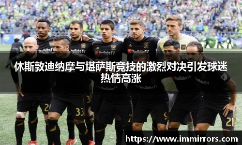 休斯敦迪纳摩与堪萨斯竞技的激烈对决引发球迷热情高涨